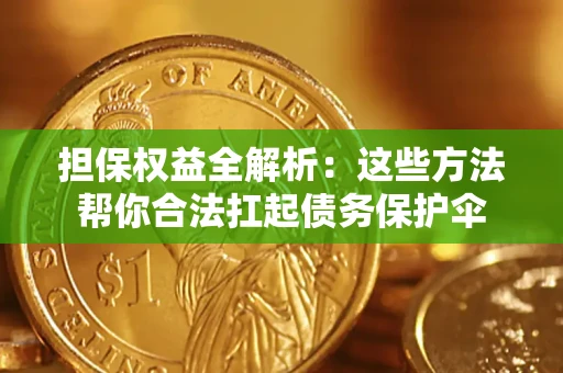武汉担保权益全解析：这些方法帮你合法扛起债务保护伞
