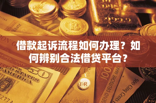 武汉借款起诉流程如何办理？如何辨别合法借贷平台？