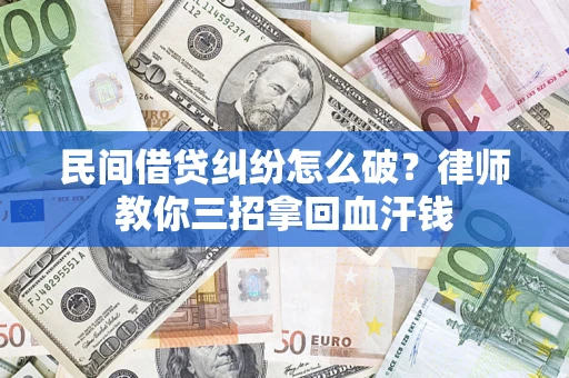 武汉民间借贷纠纷怎么破？律师教你三招拿回血汗钱