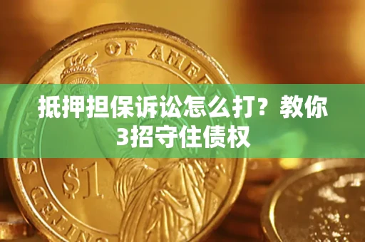 武汉抵押担保诉讼怎么打？教你3招守住债权