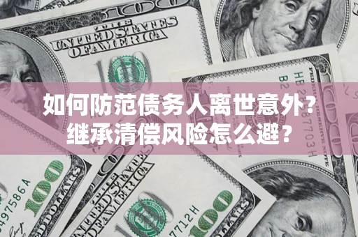 武汉如何防范债务人离世意外？继承清偿风险怎么避？
