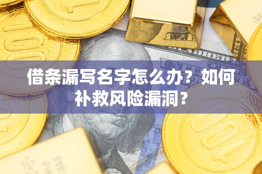 武汉借条漏写名字怎么办？如何补救风险漏洞？