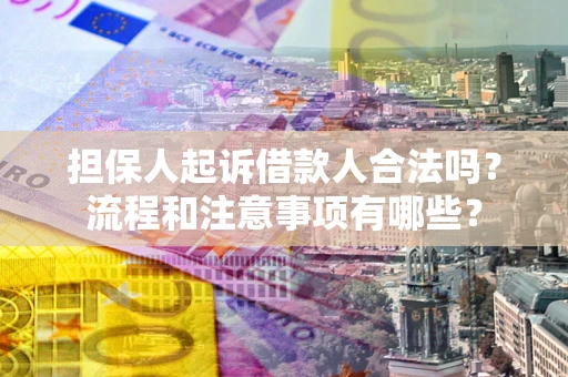 武汉担保人起诉借款人合法吗？流程和注意事项有哪些？