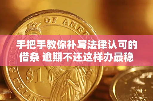 武汉手把手教你补写法律认可的借条 逾期不还这样办最稳妥
