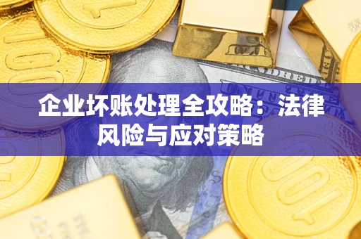 武汉企业坏账处理全攻略：法律风险与应对策略