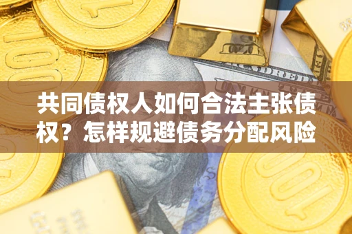 武汉共同债权人如何合法主张债权？怎样规避债务分配风险？