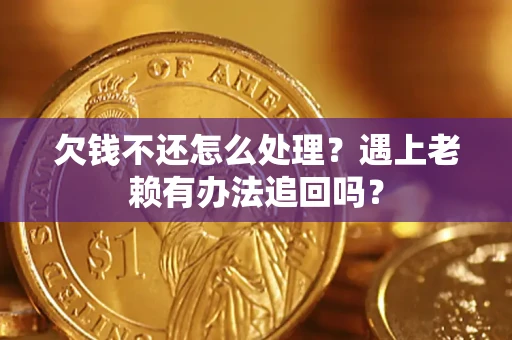 武汉欠钱不还怎么处理？遇上老赖有办法追回吗？
