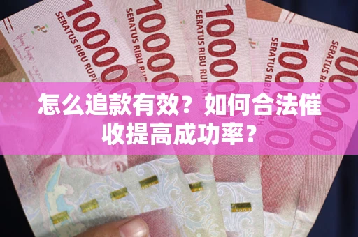 武汉怎么追款有效？如何合法催收提高成功率？