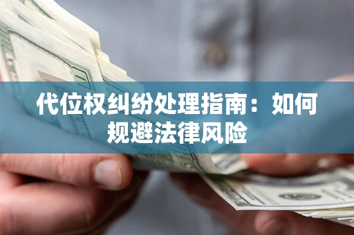 武汉代位权纠纷处理指南:如何规避法律风险 武汉代位权纠纷处理指南:如何规避法律风险