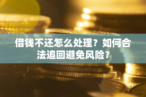 武汉借钱不还怎么处理？如何合法追回避免风险？