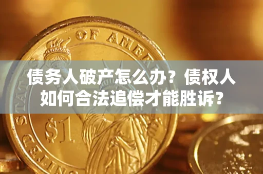 武汉债务人破产怎么办？债权人如何合法追偿才能胜诉？