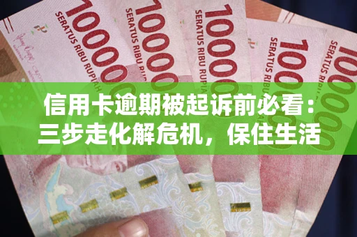 武汉信用卡逾期被起诉前必看：三步走化解危机，保住生活尊严