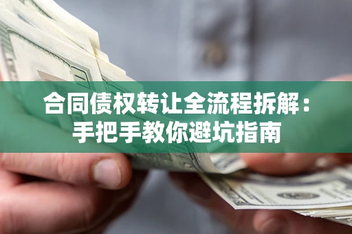 武汉合同债权转让全流程拆解：手把手教你避坑指南