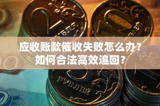 武汉应收账款催收失败怎么办？如何合法高效追回？