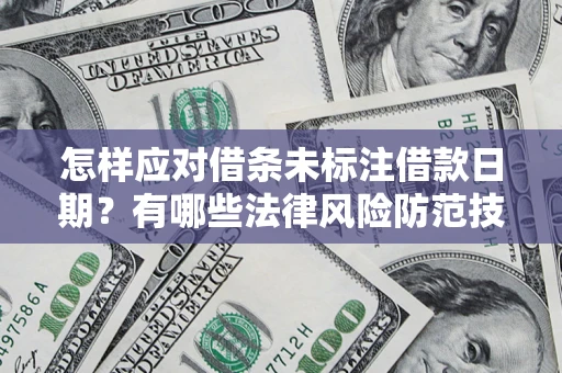 武汉怎样应对借条未标注借款日期？有哪些法律风险防范技巧？