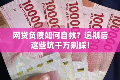 武汉网贷负债如何自救？逾期后这些坑千万别踩！