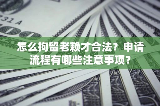 武汉怎么拘留老赖才合法？申请流程有哪些注意事项？