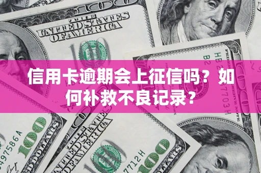 武汉信用卡逾期会上征信吗？如何补救不良记录？