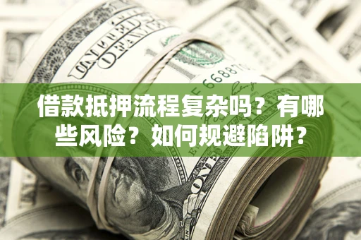 武汉借款抵押流程复杂吗？有哪些风险？如何规避陷阱？