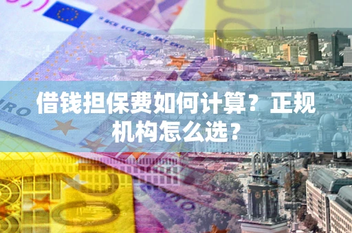 武汉借钱担保费如何计算？正规机构怎么选？