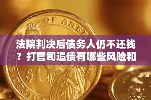 武汉法院判决后债务人仍不还钱？打官司追债有哪些风险和技巧？