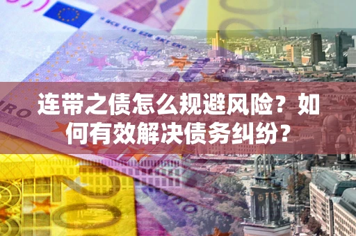 武汉连带之债怎么规避风险？如何有效解决债务纠纷？