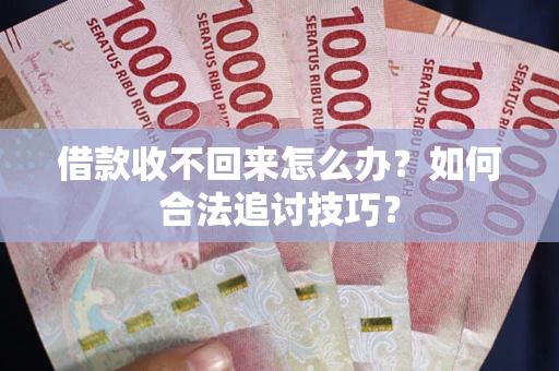 武汉借款收不回来怎么办？如何合法追讨技巧？