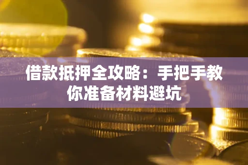 武汉借款抵押全攻略：手把手教你准备材料避坑