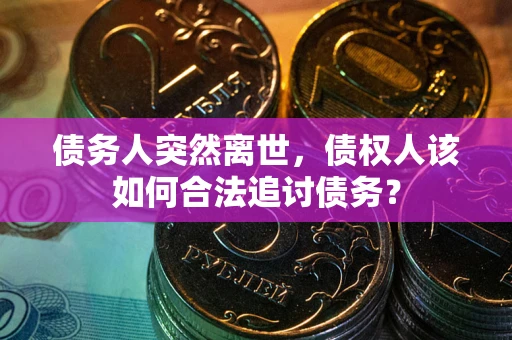 武汉债务人突然离世，债权人该如何合法追讨债务？