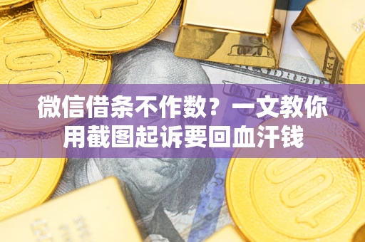 武汉微信借条不作数？一文教你用截图起诉要回血汗钱