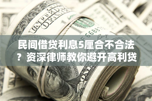 武汉民间借贷利息5厘合不合法？资深律师教你避开高利贷陷阱