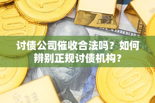 武汉讨债公司催收合法吗？如何辨别正规讨债机构？