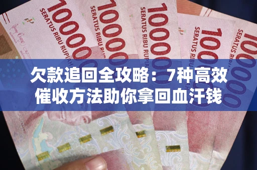 武汉欠款追回全攻略：7种高效催收方法助你拿回血汗钱