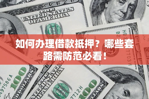 武汉如何办理借款抵押？哪些套路需防范必看！