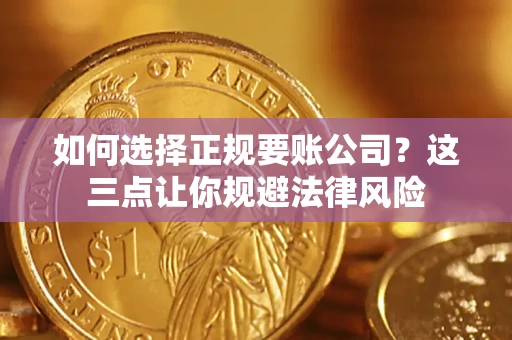 武汉如何选择正规要账公司？这三点让你规避法律风险