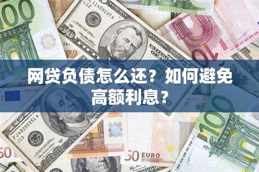 武汉网贷负债怎么还？如何避免高额利息？