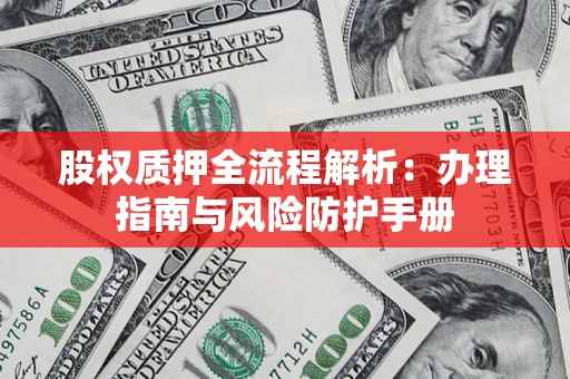 武汉股权质押全流程解析：办理指南与风险防护手册