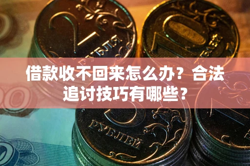 武汉借款收不回来怎么办？合法追讨技巧有哪些？