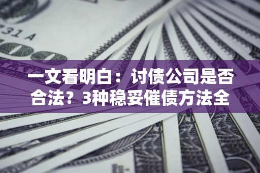武汉一文看明白：讨债公司是否合法？3种稳妥催债方法全解析