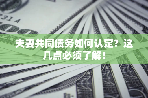 武汉夫妻共同债务如何认定？这几点必须了解！