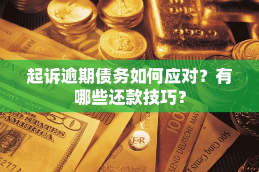 武汉起诉逾期债务如何应对？有哪些还款技巧？