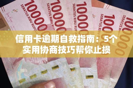 武汉信用卡逾期自救指南：5个实用协商技巧帮你止损