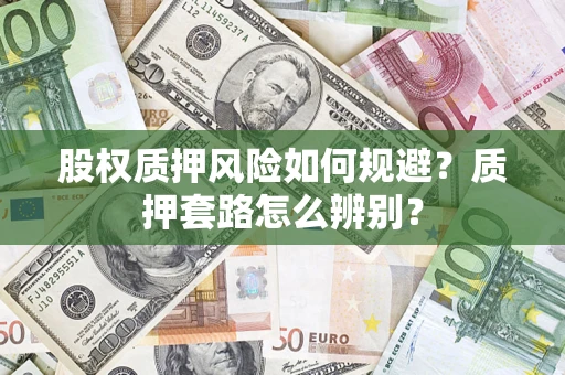 武汉股权质押风险如何规避？质押套路怎么辨别？