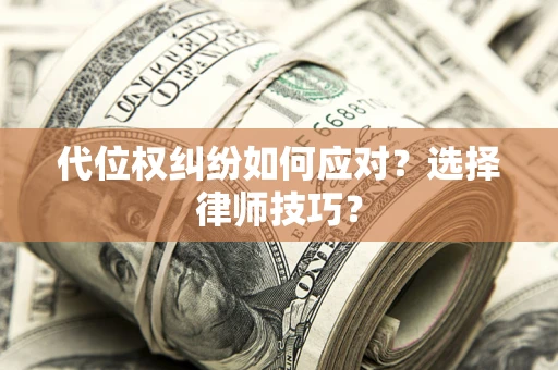武汉代位权纠纷如何应对？选择律师技巧？