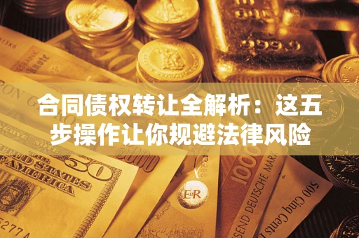武汉合同债权转让全解析：这五步操作让你规避法律风险