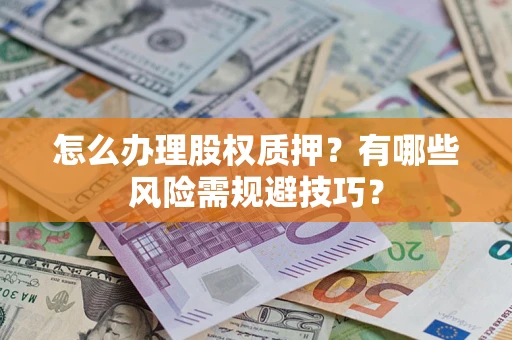 武汉怎么办理股权质押？有哪些风险需规避技巧？