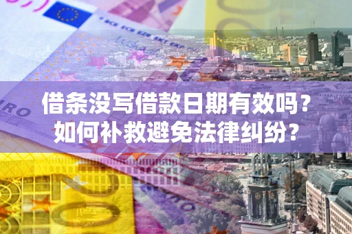 武汉借条没写借款日期有效吗？如何补救避免法律纠纷？
