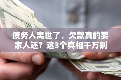 武汉债务人离世了，欠款真的要家人还？这3个真相千万别弄错