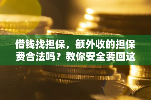 武汉借钱找担保，额外收的担保费合法吗？教你安全要回这笔钱