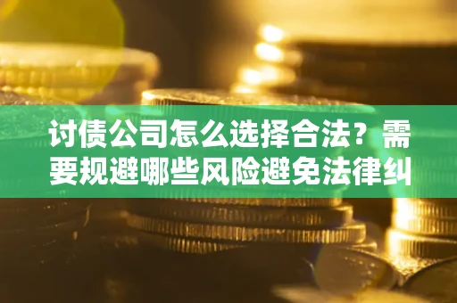 武汉讨债公司怎么选择合法?需要规避哪些风险避免法律纠纷? 武汉讨债公司怎么选择合法?需要规避哪些风险避免法律纠纷?